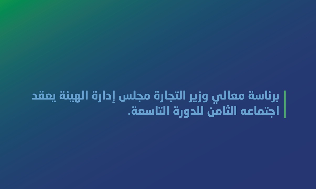 برئاسة معالي وزير التجارة مجلس إدارة الهيئة يعقد اجتماعه الثامن