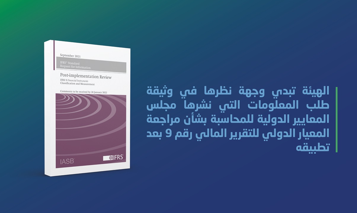 الهيئة تبدي وجهة نظرها في وثيقة طلب المعلومات بشأن مراجعة المعيار الدولي للتقرير المالي رقم 9 